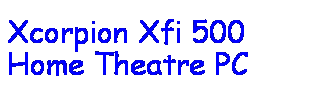 Text Box:  
Xcorpion Xfi 500 
 
Home Theatre PC
 
