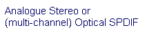 Text Box: Analogue Stereo or              (multi-channel) Optical SPDIF
